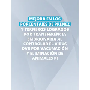 Mejora en los porcentajes de preñez y terneros logrados por transferencia embrionaria al controlar el virus DVB por vacunación y eliminación de animales PI